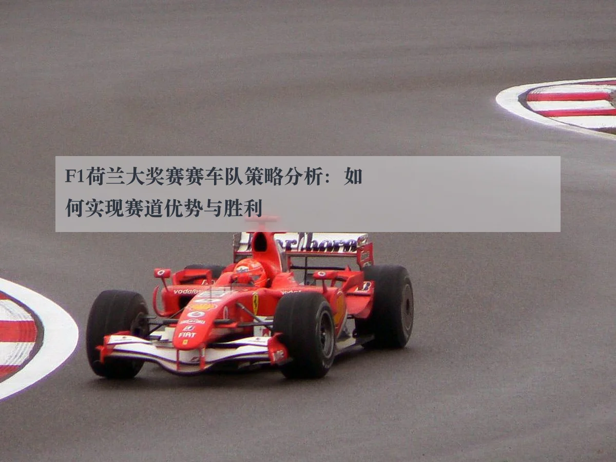 F1荷兰大奖赛赛车队策略分析：如何实现赛道优势与胜利
